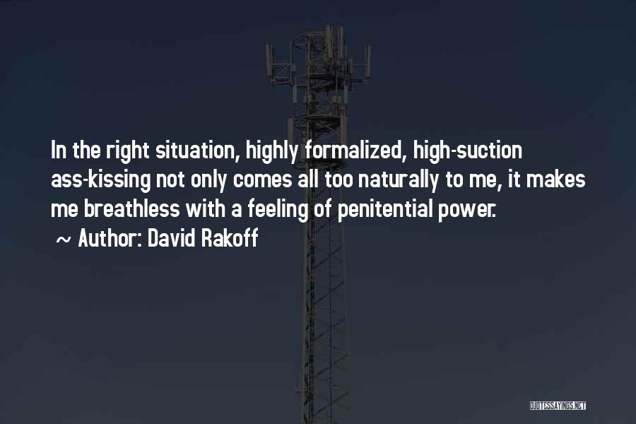 David Rakoff Quotes: In The Right Situation, Highly Formalized, High-suction Ass-kissing Not Only Comes All Too Naturally To Me, It Makes Me Breathless