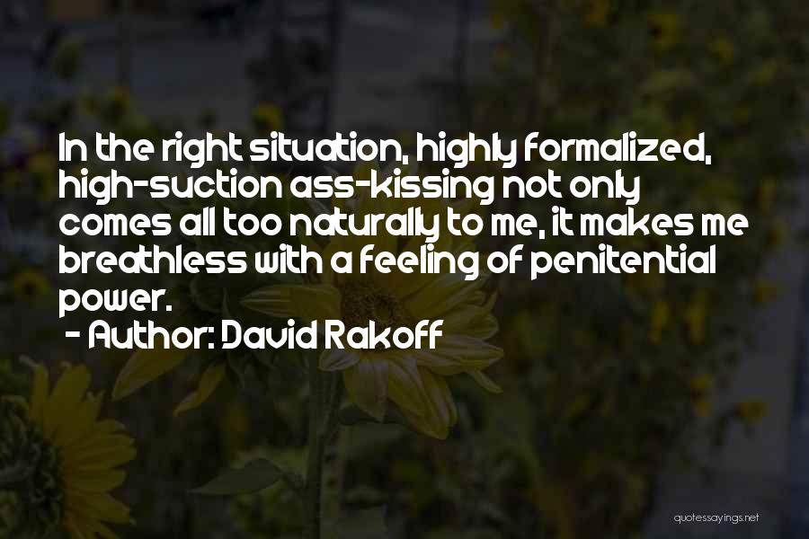 David Rakoff Quotes: In The Right Situation, Highly Formalized, High-suction Ass-kissing Not Only Comes All Too Naturally To Me, It Makes Me Breathless