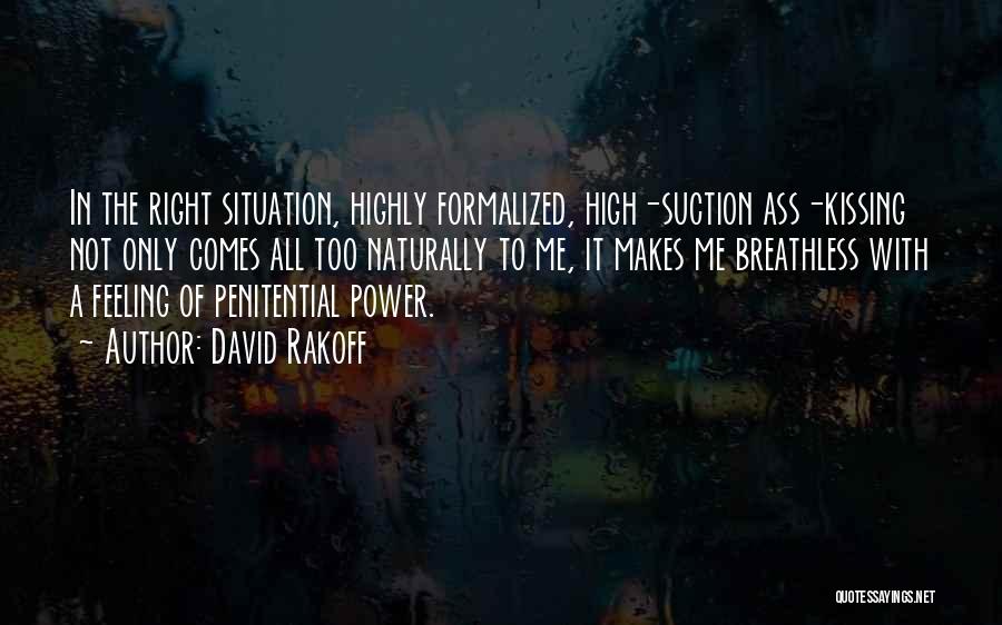 David Rakoff Quotes: In The Right Situation, Highly Formalized, High-suction Ass-kissing Not Only Comes All Too Naturally To Me, It Makes Me Breathless