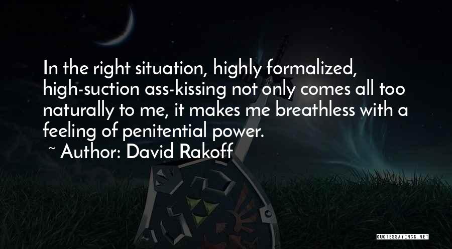 David Rakoff Quotes: In The Right Situation, Highly Formalized, High-suction Ass-kissing Not Only Comes All Too Naturally To Me, It Makes Me Breathless