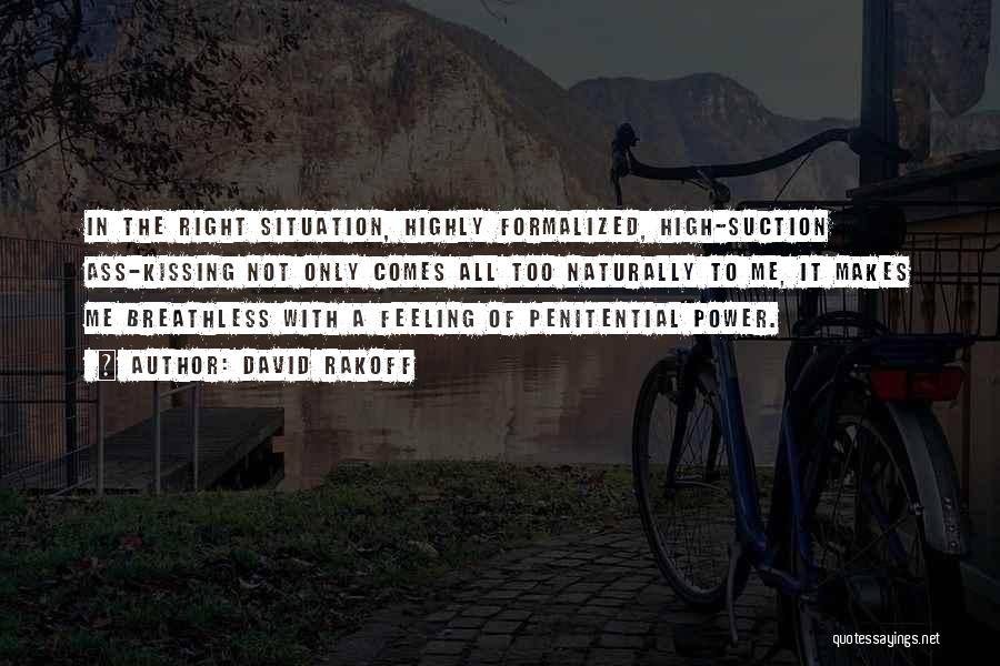 David Rakoff Quotes: In The Right Situation, Highly Formalized, High-suction Ass-kissing Not Only Comes All Too Naturally To Me, It Makes Me Breathless