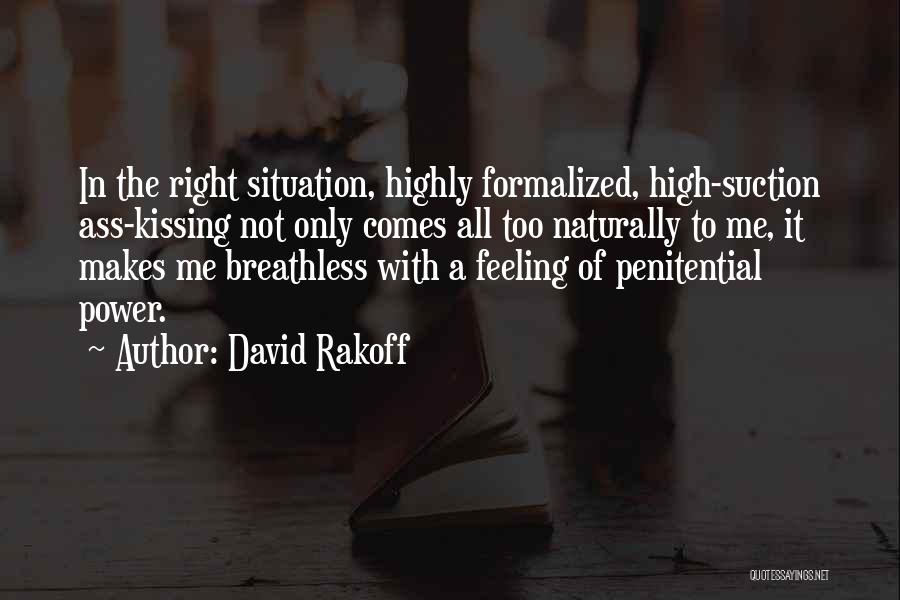 David Rakoff Quotes: In The Right Situation, Highly Formalized, High-suction Ass-kissing Not Only Comes All Too Naturally To Me, It Makes Me Breathless