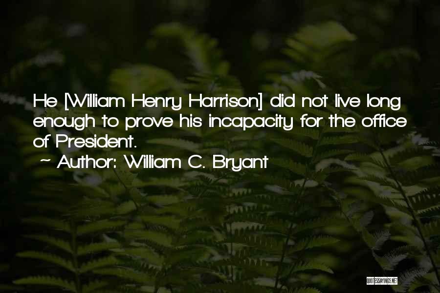 William C. Bryant Quotes: He [william Henry Harrison] Did Not Live Long Enough To Prove His Incapacity For The Office Of President.