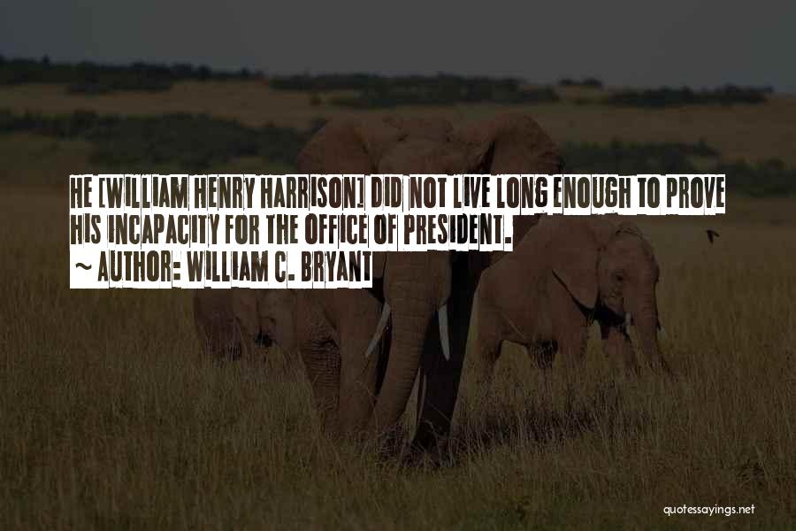 William C. Bryant Quotes: He [william Henry Harrison] Did Not Live Long Enough To Prove His Incapacity For The Office Of President.