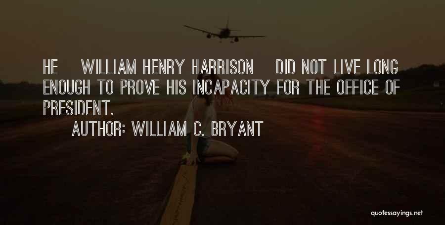 William C. Bryant Quotes: He [william Henry Harrison] Did Not Live Long Enough To Prove His Incapacity For The Office Of President.