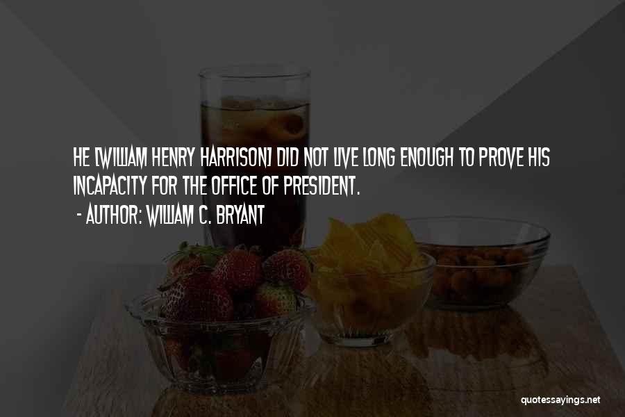 William C. Bryant Quotes: He [william Henry Harrison] Did Not Live Long Enough To Prove His Incapacity For The Office Of President.