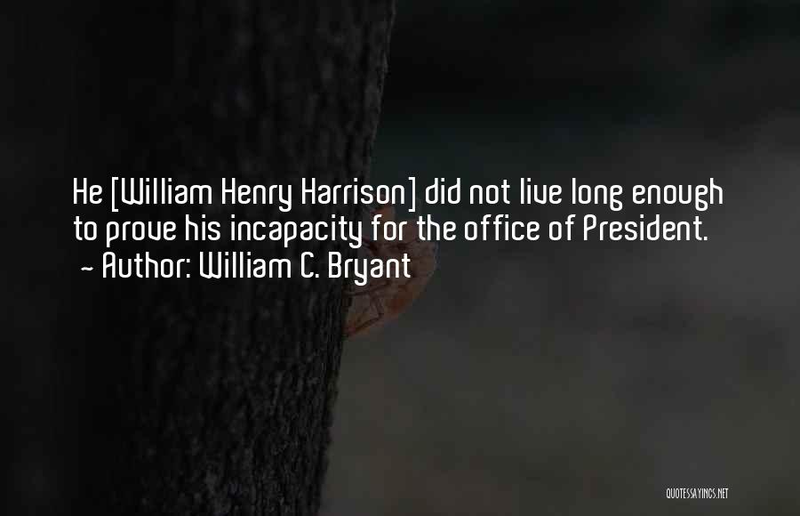 William C. Bryant Quotes: He [william Henry Harrison] Did Not Live Long Enough To Prove His Incapacity For The Office Of President.