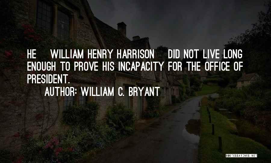 William C. Bryant Quotes: He [william Henry Harrison] Did Not Live Long Enough To Prove His Incapacity For The Office Of President.