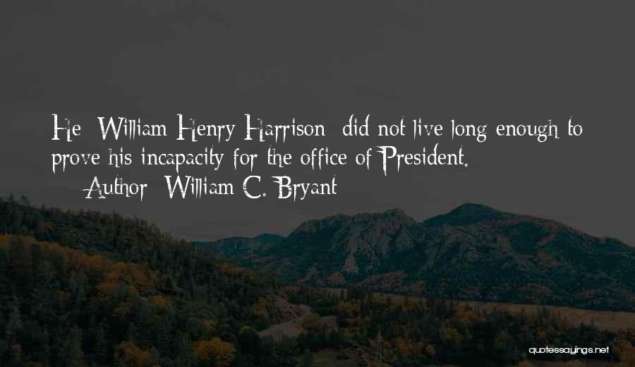 William C. Bryant Quotes: He [william Henry Harrison] Did Not Live Long Enough To Prove His Incapacity For The Office Of President.
