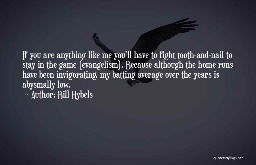 Bill Hybels Quotes: If You Are Anything Like Me You'll Have To Fight Tooth-and-nail To Stay In The Game (evangelism). Because Although The