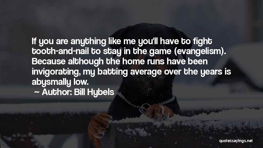 Bill Hybels Quotes: If You Are Anything Like Me You'll Have To Fight Tooth-and-nail To Stay In The Game (evangelism). Because Although The