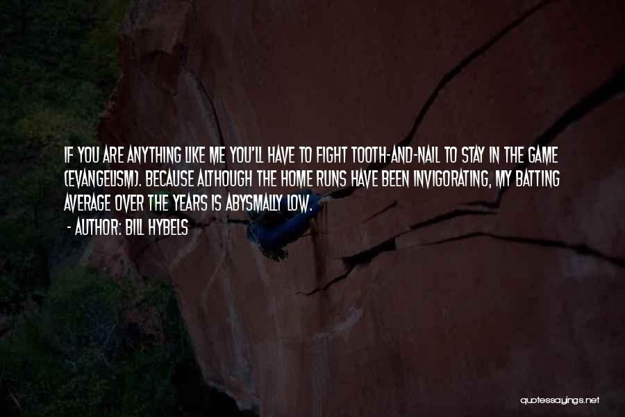 Bill Hybels Quotes: If You Are Anything Like Me You'll Have To Fight Tooth-and-nail To Stay In The Game (evangelism). Because Although The