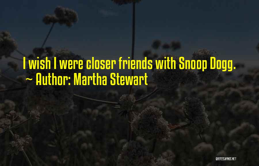 Martha Stewart Quotes: I Wish I Were Closer Friends With Snoop Dogg.