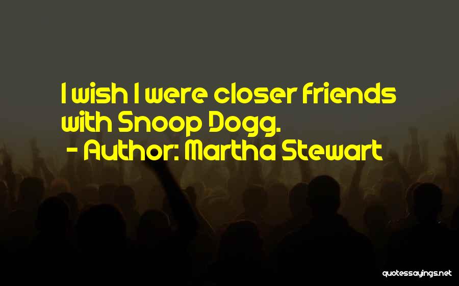 Martha Stewart Quotes: I Wish I Were Closer Friends With Snoop Dogg.