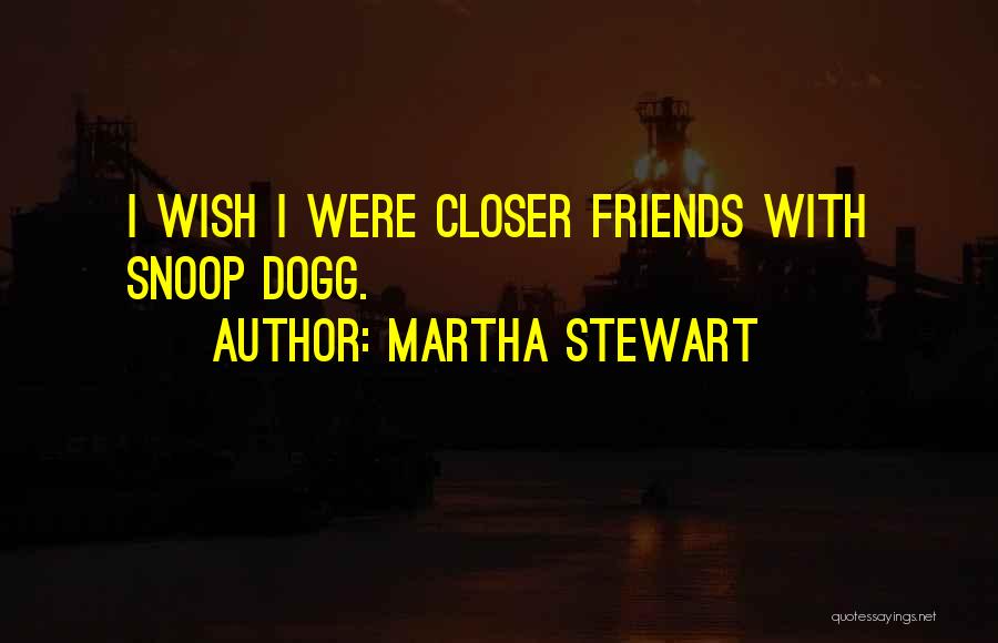 Martha Stewart Quotes: I Wish I Were Closer Friends With Snoop Dogg.