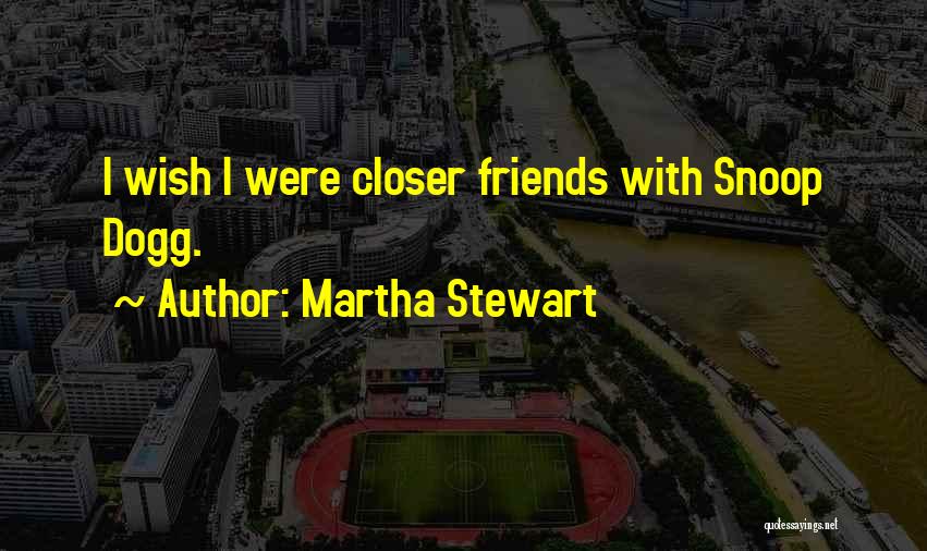 Martha Stewart Quotes: I Wish I Were Closer Friends With Snoop Dogg.