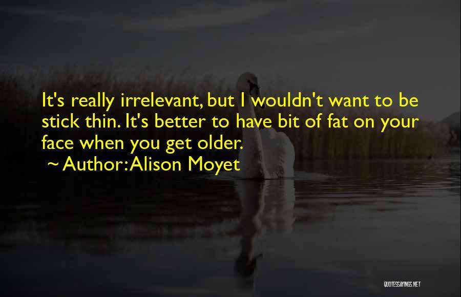 Alison Moyet Quotes: It's Really Irrelevant, But I Wouldn't Want To Be Stick Thin. It's Better To Have Bit Of Fat On Your