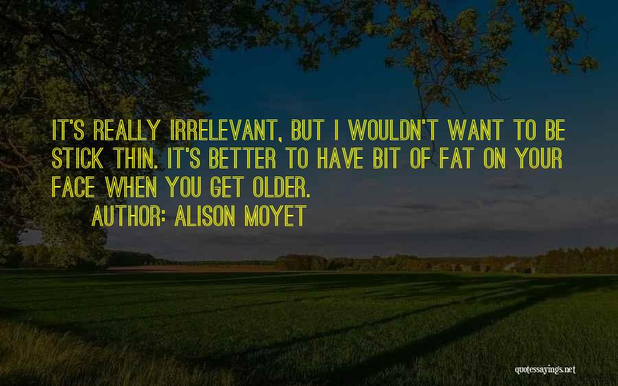 Alison Moyet Quotes: It's Really Irrelevant, But I Wouldn't Want To Be Stick Thin. It's Better To Have Bit Of Fat On Your