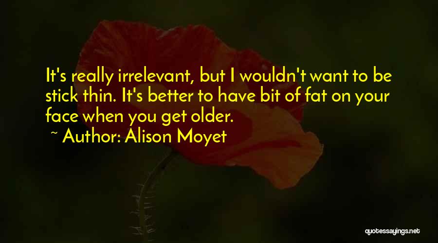 Alison Moyet Quotes: It's Really Irrelevant, But I Wouldn't Want To Be Stick Thin. It's Better To Have Bit Of Fat On Your