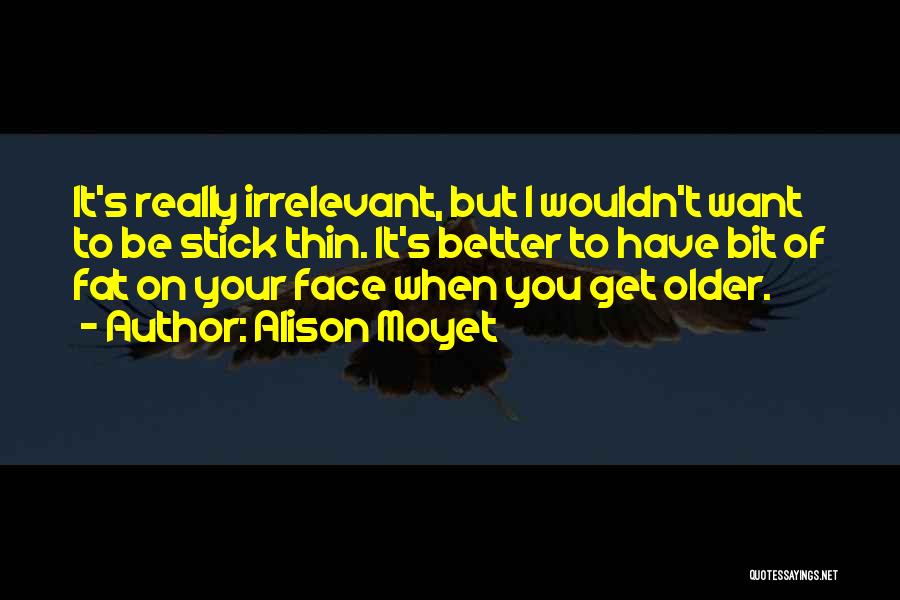 Alison Moyet Quotes: It's Really Irrelevant, But I Wouldn't Want To Be Stick Thin. It's Better To Have Bit Of Fat On Your