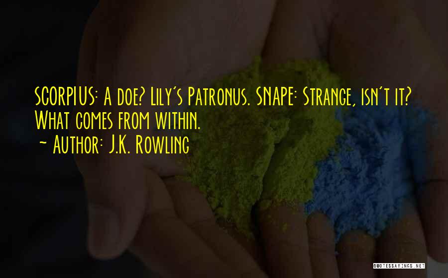 J.K. Rowling Quotes: Scorpius: A Doe? Lily's Patronus. Snape: Strange, Isn't It? What Comes From Within.