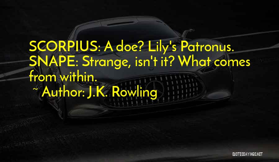 J.K. Rowling Quotes: Scorpius: A Doe? Lily's Patronus. Snape: Strange, Isn't It? What Comes From Within.