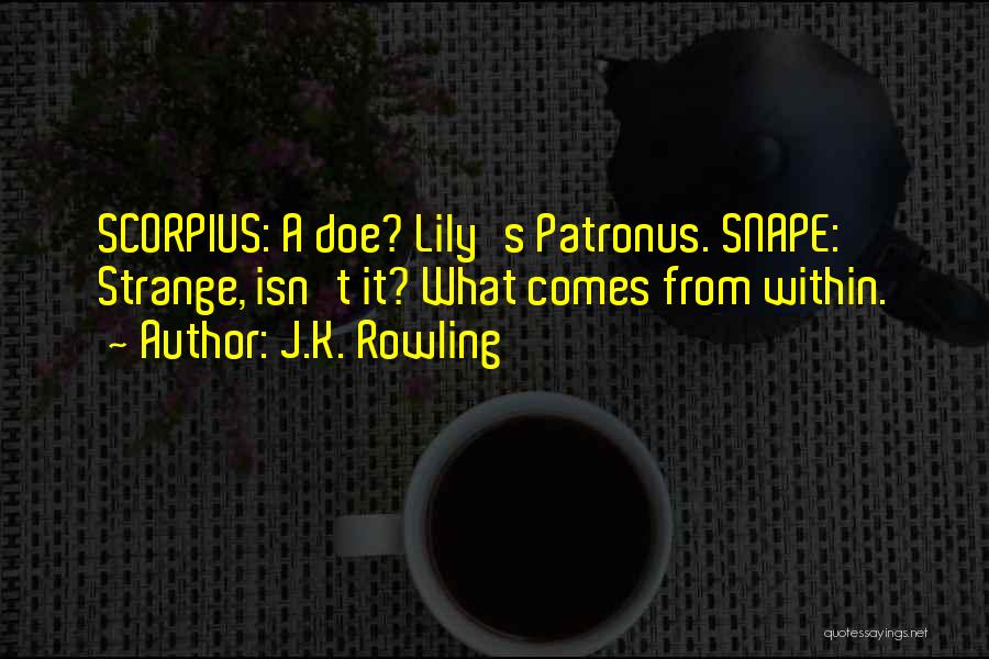 J.K. Rowling Quotes: Scorpius: A Doe? Lily's Patronus. Snape: Strange, Isn't It? What Comes From Within.
