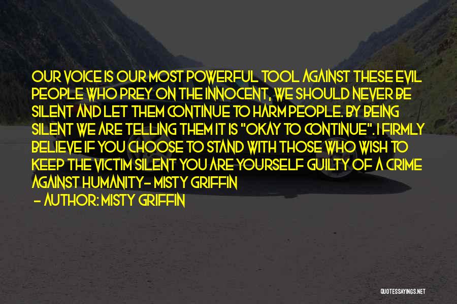 Misty Griffin Quotes: Our Voice Is Our Most Powerful Tool Against These Evil People Who Prey On The Innocent, We Should Never Be