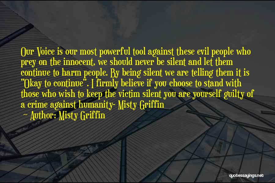 Misty Griffin Quotes: Our Voice Is Our Most Powerful Tool Against These Evil People Who Prey On The Innocent, We Should Never Be