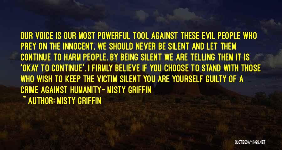 Misty Griffin Quotes: Our Voice Is Our Most Powerful Tool Against These Evil People Who Prey On The Innocent, We Should Never Be