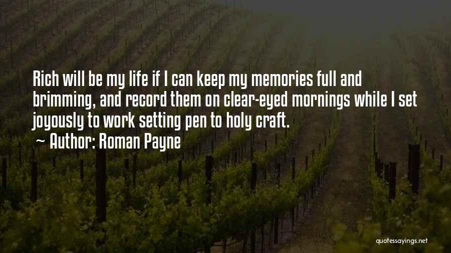 Roman Payne Quotes: Rich Will Be My Life If I Can Keep My Memories Full And Brimming, And Record Them On Clear-eyed Mornings