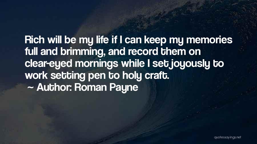 Roman Payne Quotes: Rich Will Be My Life If I Can Keep My Memories Full And Brimming, And Record Them On Clear-eyed Mornings