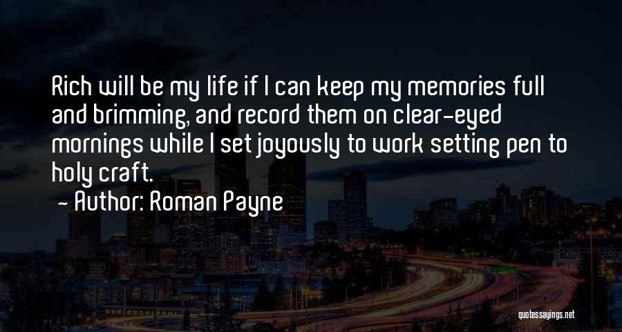 Roman Payne Quotes: Rich Will Be My Life If I Can Keep My Memories Full And Brimming, And Record Them On Clear-eyed Mornings