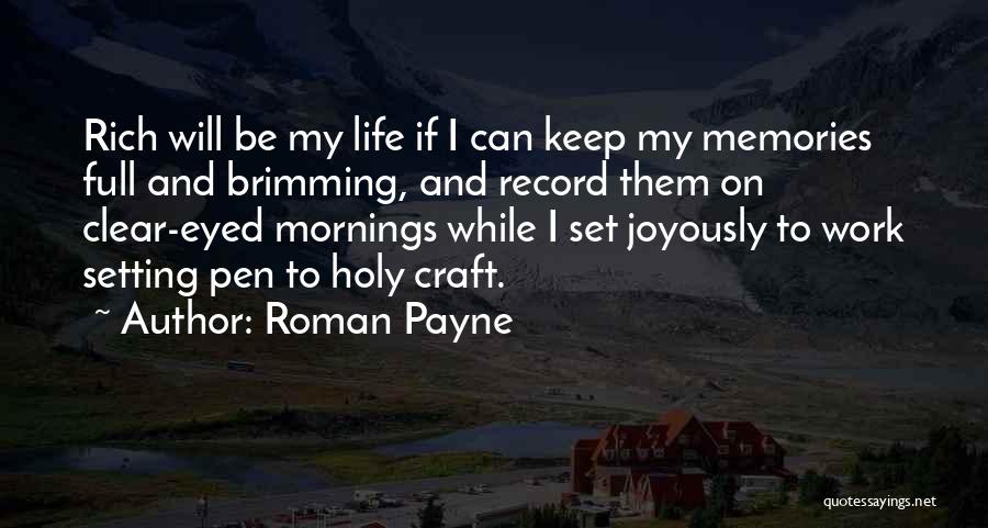 Roman Payne Quotes: Rich Will Be My Life If I Can Keep My Memories Full And Brimming, And Record Them On Clear-eyed Mornings