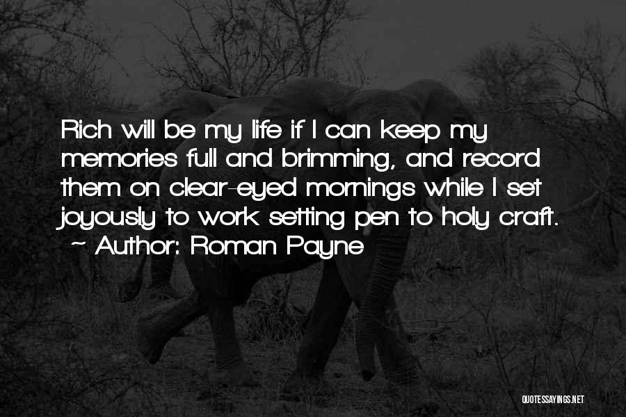 Roman Payne Quotes: Rich Will Be My Life If I Can Keep My Memories Full And Brimming, And Record Them On Clear-eyed Mornings
