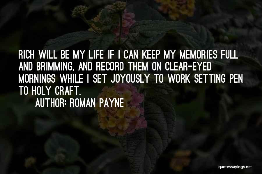 Roman Payne Quotes: Rich Will Be My Life If I Can Keep My Memories Full And Brimming, And Record Them On Clear-eyed Mornings