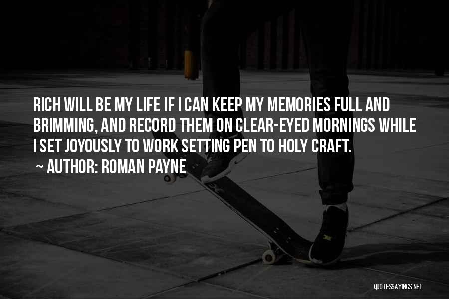 Roman Payne Quotes: Rich Will Be My Life If I Can Keep My Memories Full And Brimming, And Record Them On Clear-eyed Mornings