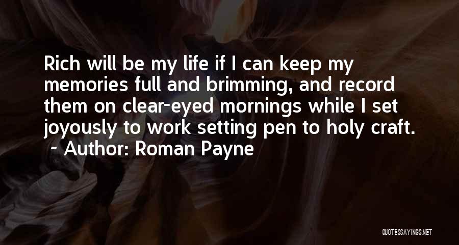 Roman Payne Quotes: Rich Will Be My Life If I Can Keep My Memories Full And Brimming, And Record Them On Clear-eyed Mornings