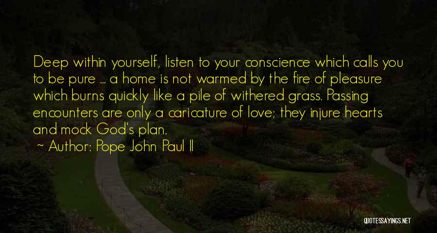 Pope John Paul II Quotes: Deep Within Yourself, Listen To Your Conscience Which Calls You To Be Pure ... A Home Is Not Warmed By