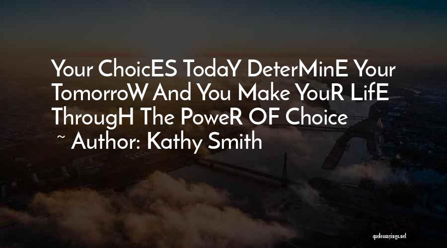 Kathy Smith Quotes: Your Choices Today Determine Your Tomorrow And You Make Your Life Through The Power Of Choice