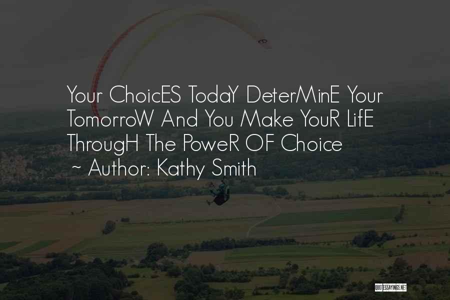 Kathy Smith Quotes: Your Choices Today Determine Your Tomorrow And You Make Your Life Through The Power Of Choice