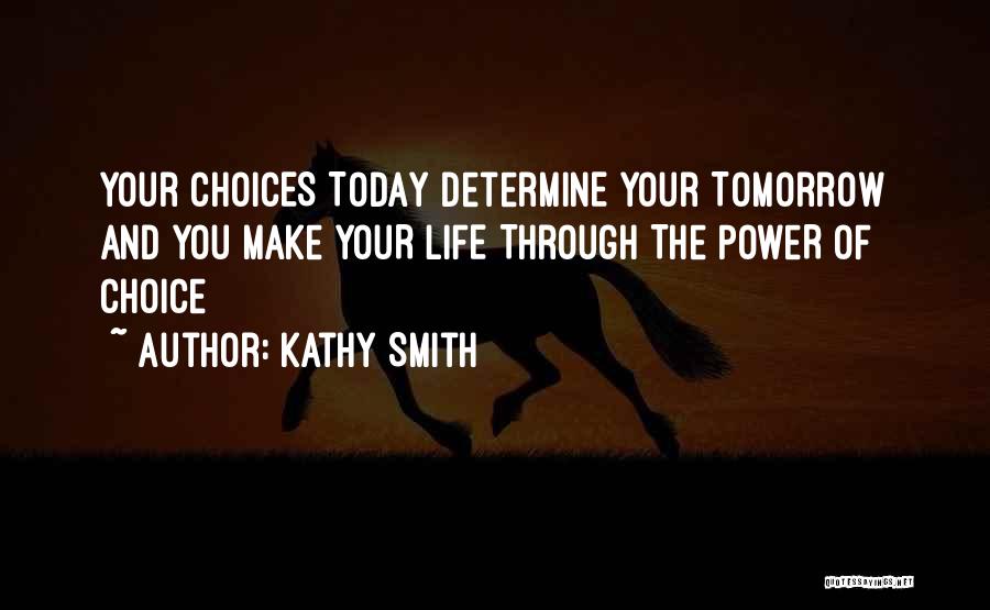 Kathy Smith Quotes: Your Choices Today Determine Your Tomorrow And You Make Your Life Through The Power Of Choice