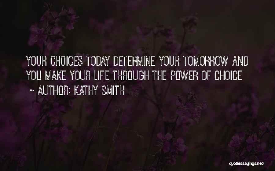 Kathy Smith Quotes: Your Choices Today Determine Your Tomorrow And You Make Your Life Through The Power Of Choice