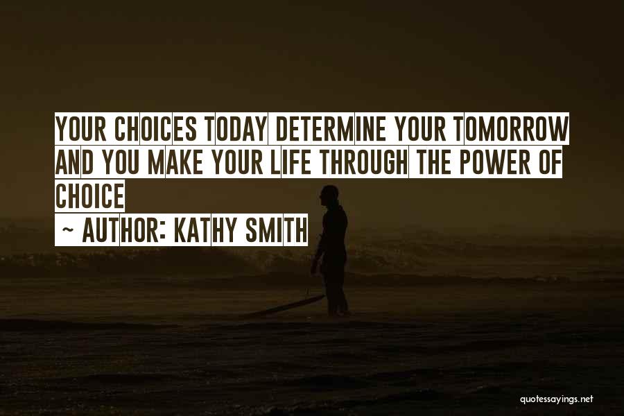 Kathy Smith Quotes: Your Choices Today Determine Your Tomorrow And You Make Your Life Through The Power Of Choice