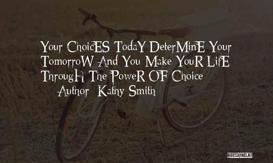 Kathy Smith Quotes: Your Choices Today Determine Your Tomorrow And You Make Your Life Through The Power Of Choice