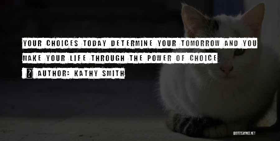 Kathy Smith Quotes: Your Choices Today Determine Your Tomorrow And You Make Your Life Through The Power Of Choice