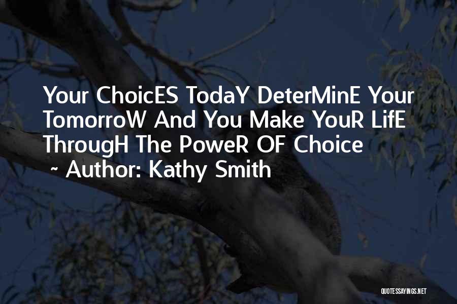 Kathy Smith Quotes: Your Choices Today Determine Your Tomorrow And You Make Your Life Through The Power Of Choice