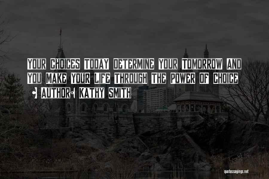 Kathy Smith Quotes: Your Choices Today Determine Your Tomorrow And You Make Your Life Through The Power Of Choice