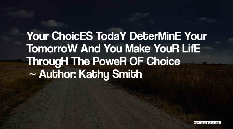 Kathy Smith Quotes: Your Choices Today Determine Your Tomorrow And You Make Your Life Through The Power Of Choice