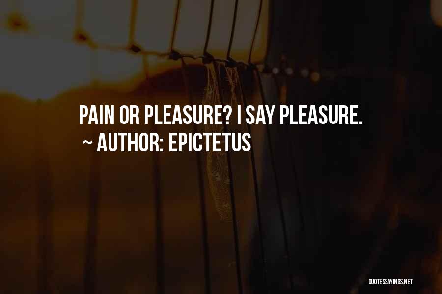 Epictetus Quotes: Pain Or Pleasure? I Say Pleasure.